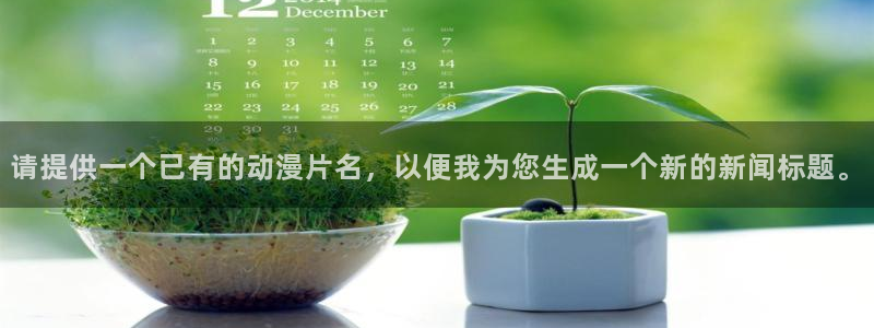 里番神作在线观看动漫:请提供一个已有的动漫片名,以便我为您生成一个新的新闻标题。配图