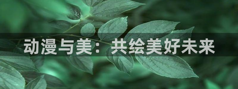 里番男男在线观看动漫：动漫与美：共绘美好未来配图