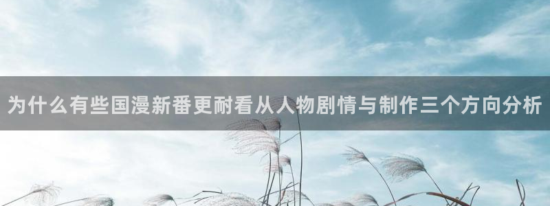 里番动漫在线观看:为什么有些国漫新番更耐看从人物剧情与制作三个方向分析配图