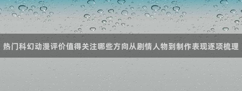 里番纲手在线观看动漫：热门科幻动漫评价值得关注哪些方向从剧情人物到制作表现逐项梳理配图