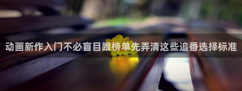 生里番动漫在线观看:动画新作入门不必盲目跟榜单先弄清这些追番选择标准配图