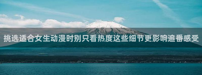 旧旧里番动漫在线观看：挑选适合女生动漫时别只看热度这些细节更影响追番感受配图