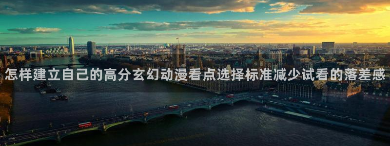 里番动漫全网在线观看：怎样建立自己的高分玄幻动漫看点选择标准减少试看的落差感配图