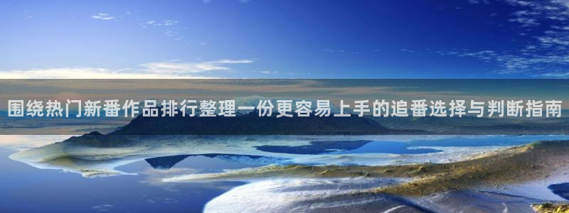 动漫里番在线观看地址：围绕热门新番作品排行整理一份更容易上手的追番选择与判断指南配图