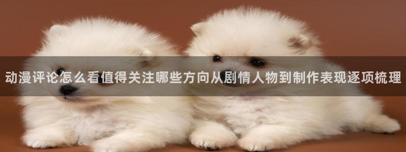 里番暴力动漫在线观看：动漫评论怎么看值得关注哪些方向从剧情人物到制作表现逐项梳理配图