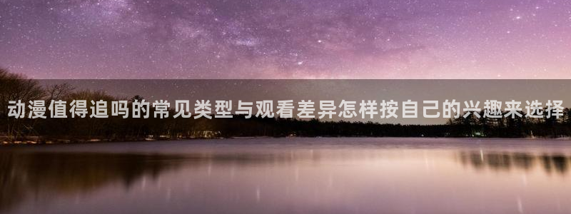 里番动漫网在线观看：动漫值得追吗的常见类型与观看差异怎样按自己的兴趣来选择配图