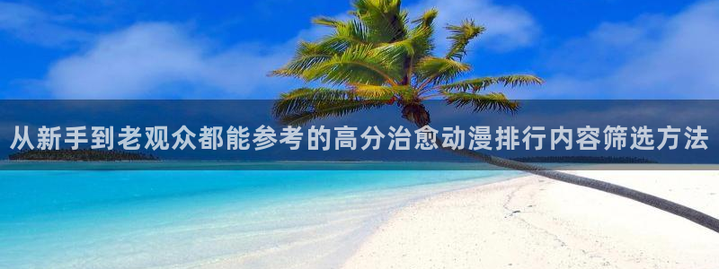 3D里番动漫在线观看:从新手到老观众都能参考的高分治愈动漫排行内容筛选方法配图