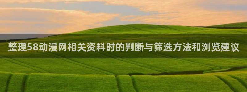里番神作在线观看动漫：整理58动漫网相关资料时的判断与筛选方法和浏览建议配图
