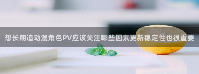 里番动漫 在线观看：想长期追动漫角色PV应该关注哪些因素更新稳定性也很重要配图
