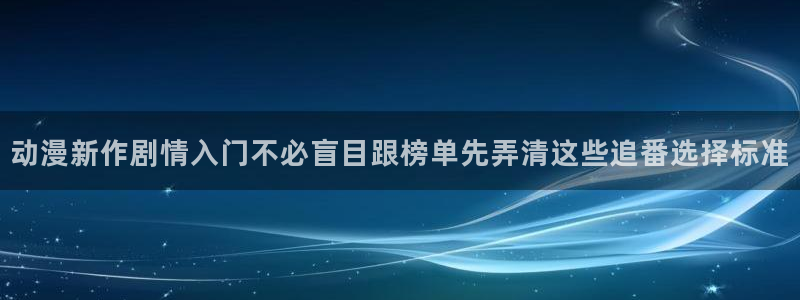 里番动漫网站在线观看：动漫新作剧情入门不必盲目跟榜单先弄清这些追番选择标准配图