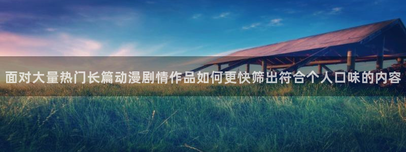 在线观看_里番动漫：面对大量热门长篇动漫剧情作品如何更快筛出符合个人口味的内容配图
