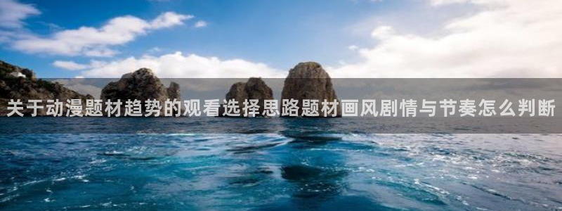 儿童里番动漫在线观看：关于动漫题材趋势的观看选择思路题材画风剧情与节奏怎么判断配图