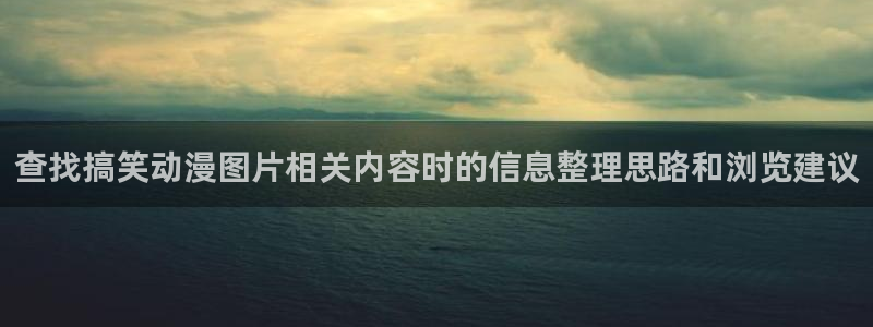 肉片动漫里番在线观看:查找搞笑动漫图片相关内容时的信息整理思路和浏览建议配图