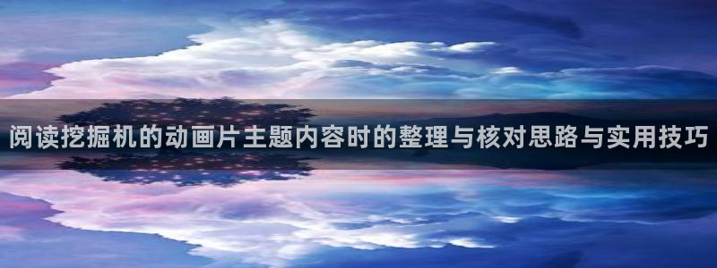 在线里番动漫观看:阅读挖掘机的动画片主题内容时的整理与核对思路与实用技巧配图